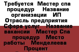 Требуется ,Мастер спа- процедур. › Название организации ­ ИП › Отрасль предприятия ­ Сфера услуг › Название вакансии ­ Мастер Спа- процедур › Место работы ­ Менделеева 171/3 › Процент ­ 40 › Возраст от ­ 19 › Возраст до ­ 40 - Башкортостан респ., Уфимский р-н, Уфа г. Работа » Вакансии   